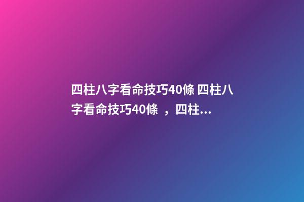 四柱八字看命技巧40條 四柱八字看命技巧40條，四柱口訣全部